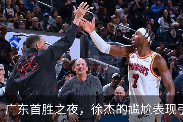 广东首胜之夜，徐杰的尴尬表现引发球迷质疑！