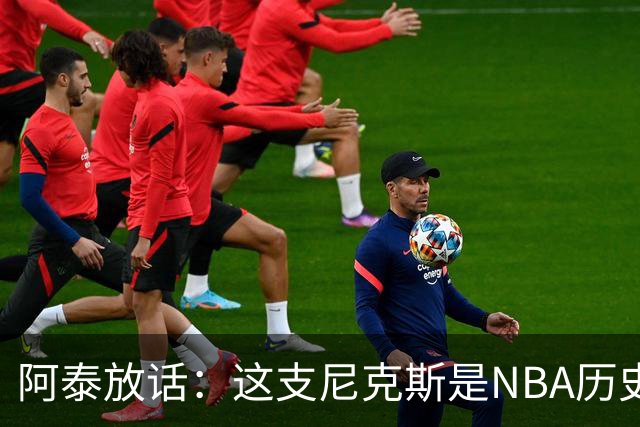 阿泰放话：这支尼克斯是NBA历史最佳，我下注10万美元赌他们卫冕